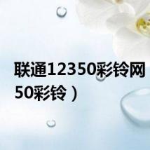 联通12350彩铃网（12350彩铃）