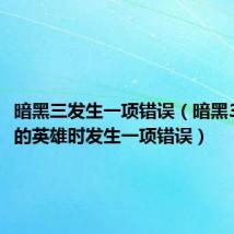 暗黑三发生一项错误（暗黑3读取你的英雄时发生一项错误）