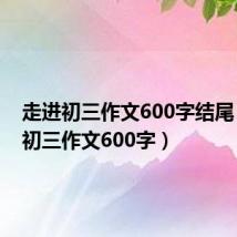 走进初三作文600字结尾（走进初三作文600字）