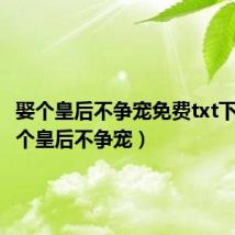 娶个皇后不争宠免费txt下载（娶个皇后不争宠）