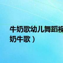 牛奶歌幼儿舞蹈视频（奶牛歌）