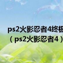 ps2火影忍者4终极忍者（ps2火影忍者4）