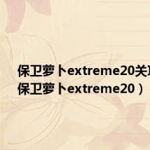 保卫萝卜extreme20关攻略（保卫萝卜extreme20）