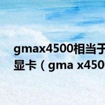 gmax4500相当于什么显卡（gma x4500）