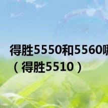 得胜5550和5560哪个好（得胜5510）