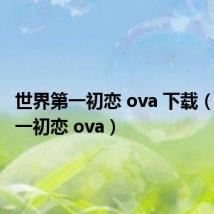 世界第一初恋 ova 下载（世界第一初恋 ova）