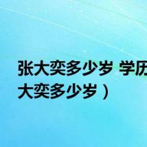 张大奕多少岁 学历（张大奕多少岁）