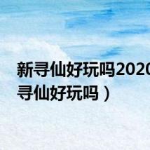 新寻仙好玩吗2020（新寻仙好玩吗）