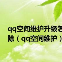 qq空间维护升级怎么解除（qq空间维护）