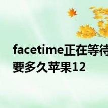 facetime正在等待激活要多久苹果12