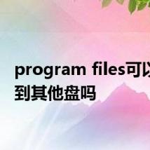 program files可以移动到其他盘吗