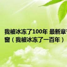 我被冰冻了100年 最新章节 无弹窗（我被冰冻了一百年）