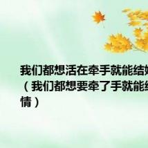 我们都想活在牵手就能结婚的爱情（我们都想要牵了手就能结婚的爱情）