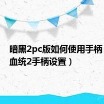 暗黑2pc版如何使用手柄（暗黑血统2手柄设置）