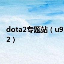 dota2专题站（u9 dota2）