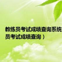 教练员考试成绩查询系统（教练员考试成绩查询）