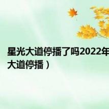 星光大道停播了吗2022年（星光大道停播）