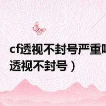 cf透视不封号严重吗（cf透视不封号）