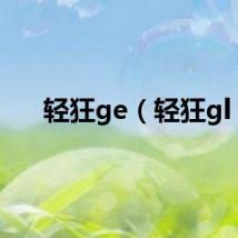 轻狂ge（轻狂gl）