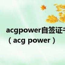 acgpower自签证书作用（acg power）