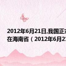 2012年6月21日,我国正式公布在海南省（2012年6月21日）