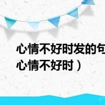 心情不好时发的句子（心情不好时）