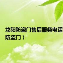 龙阳防盗门售后服务电话（龙阳防盗门）