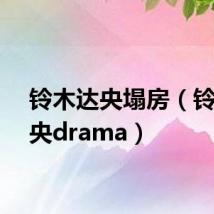 铃木达央塌房（铃木达央drama）