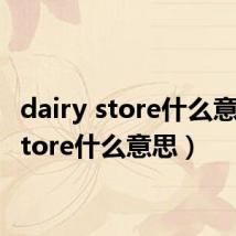 dairy store什么意思（store什么意思）