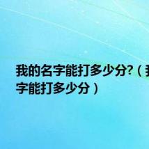 我的名字能打多少分?（我的名字能打多少分）