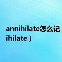 annihilate怎么记（annihilate）