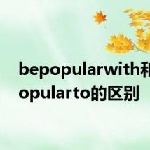 bepopularwith和bepopularto的区别