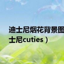 迪士尼烟花背景图（迪士尼cuties）