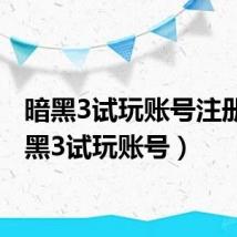 暗黑3试玩账号注册（暗黑3试玩账号）