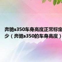 奔驰s350车身高度正常标定值是多少（奔驰s350的车身高度）