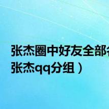 张杰圈中好友全部名单（张杰qq分组）