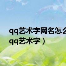 qq艺术字网名怎么打（qq艺术字）