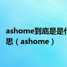 ashome到底是是什么意思（ashome）