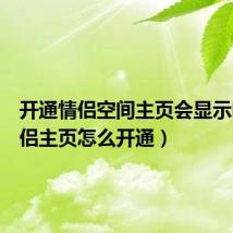 开通情侣空间主页会显示吗（情侣主页怎么开通）