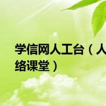 学信网人工台（人信网络课堂）