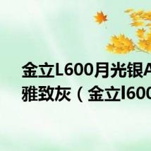 金立L600月光银A800雅致灰（金立l600）