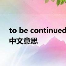 to be continued翻译中文意思