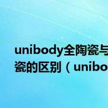 unibody全陶瓷与全陶瓷的区别（unibody）