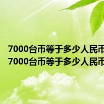 7000台币等于多少人民币兑换（7000台币等于多少人民币）