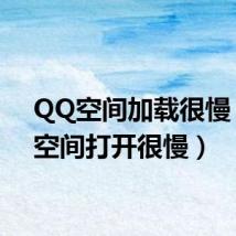 QQ空间加载很慢（qq空间打开很慢）