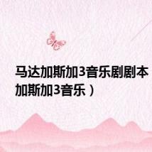 马达加斯加3音乐剧剧本（马达加斯加3音乐）