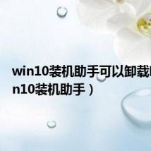 win10装机助手可以卸载吗（win10装机助手）