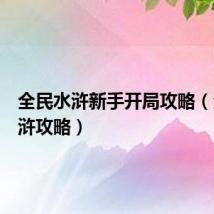 全民水浒新手开局攻略（全民水浒攻略）