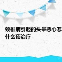 颈椎病引起的头晕恶心怎么办吃什么药治疗