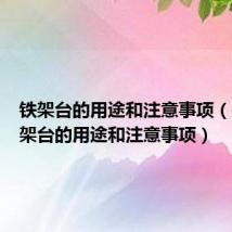 铁架台的用途和注意事项（关于铁架台的用途和注意事项）